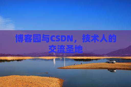博客园与CSDN,技术人的交流圣地 博客园与CSDN,技术人的交流圣地